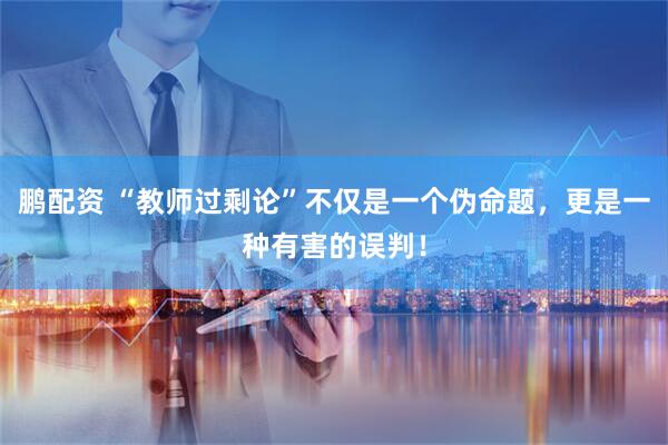 鹏配资 “教师过剩论”不仅是一个伪命题，更是一种有害的误判！